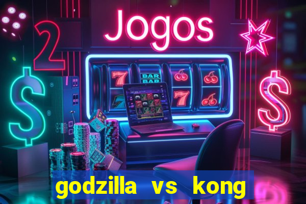 godzilla vs kong filme completo dublado